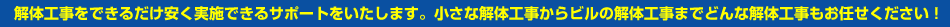 解体工事をできるだけ安く実施できるサポートをいたします。小さな解体工事からビルの解体工事までどんな解体工事もお任せ下さい！